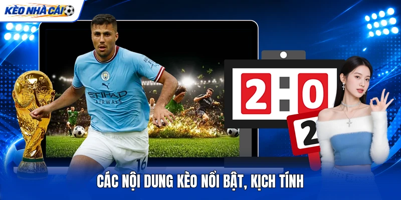 Các nội dung kèo nổi bật, kịch tính