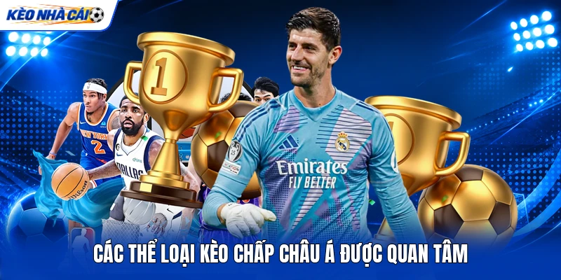 Các thể loại kèo chấp châu Á được quan tâm