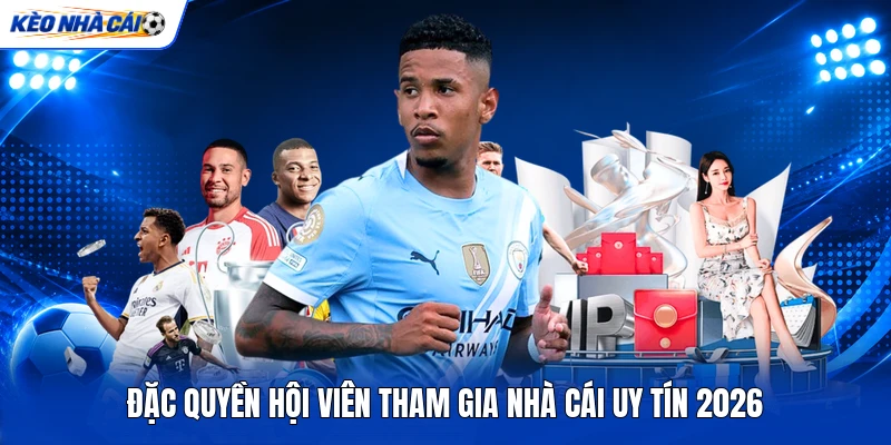 Đặc quyền hội viên tham gia nhà cái uy tín 2026