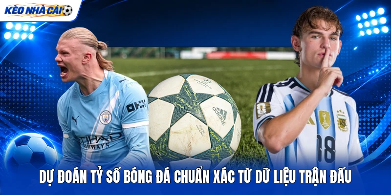 Dự Đoán Tỷ Số Bóng Đá Chuẩn Xác Từ Dữ Liệu Trận Đấu