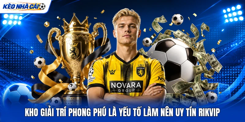 Kho giải trí phong phú là yếu tố làm nên uy tín RIKVIP