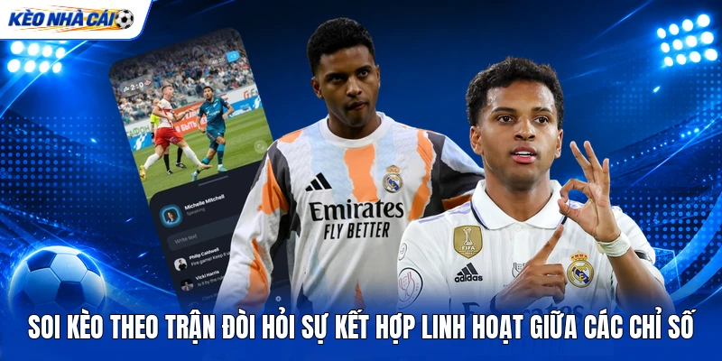 Soi kèo theo trận đòi hỏi sự kết hợp linh hoạt giữa các chỉ số