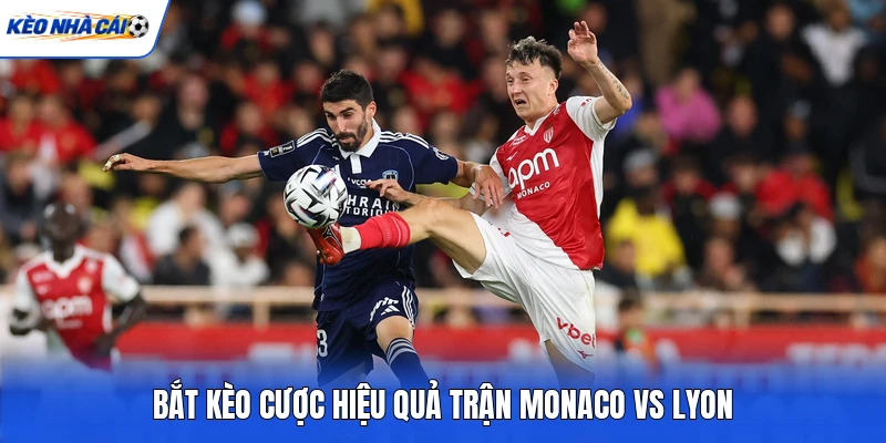 Bắt kèo cược hiệu quả trận Monaco vs Lyon