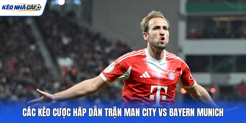 Các kèo cược hấp dẫn trận Man City vs Bayern Munich