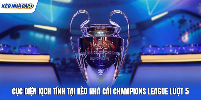 Cục diện kịch tính tại kèo nhà cái Champions League lượt 5