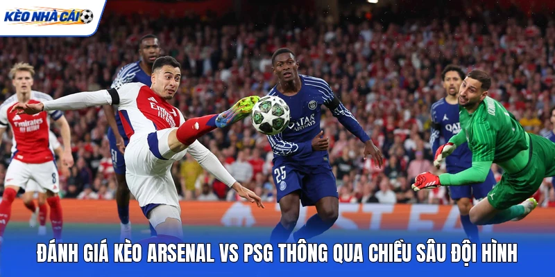 Đánh giá kèo Arsenal vs PSG thông qua chiều sâu đội hình