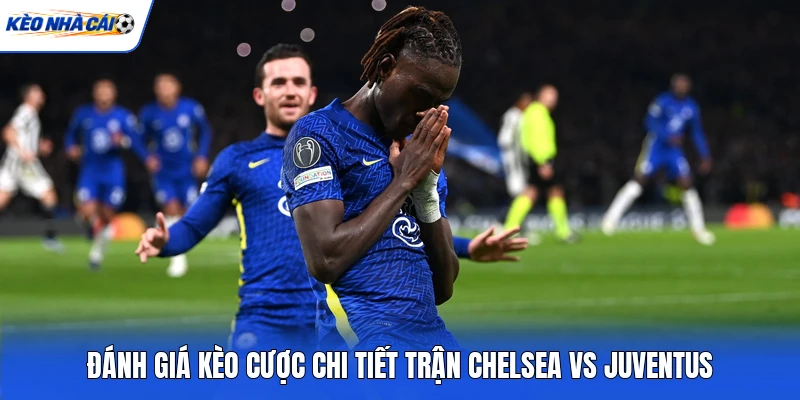 Đánh giá kèo cược chi tiết trận Chelsea vs Juventus