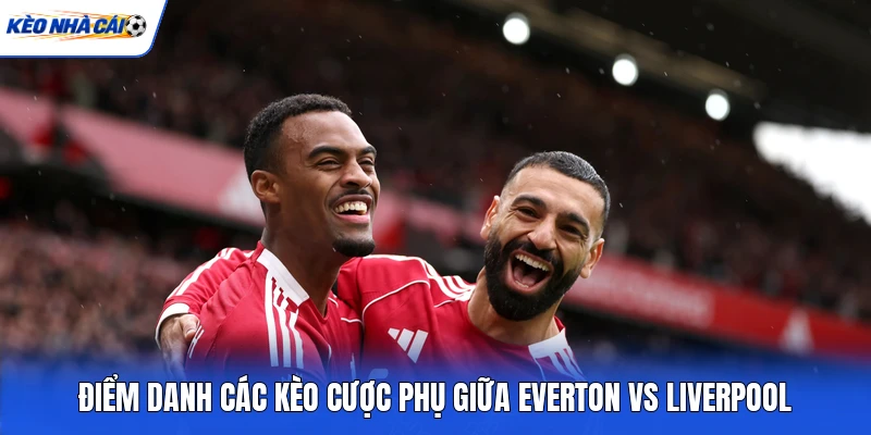 Điểm danh các kèo cược phụ giữa Everton vs Liverpool
