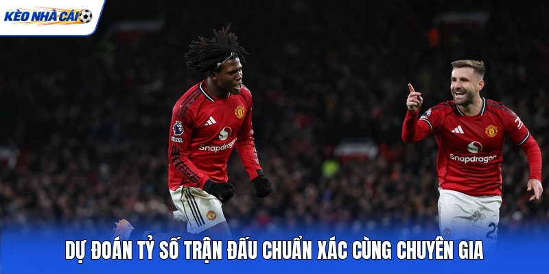 Dự đoán tỷ số trận đấu chuẩn xác cùng chuyên gia