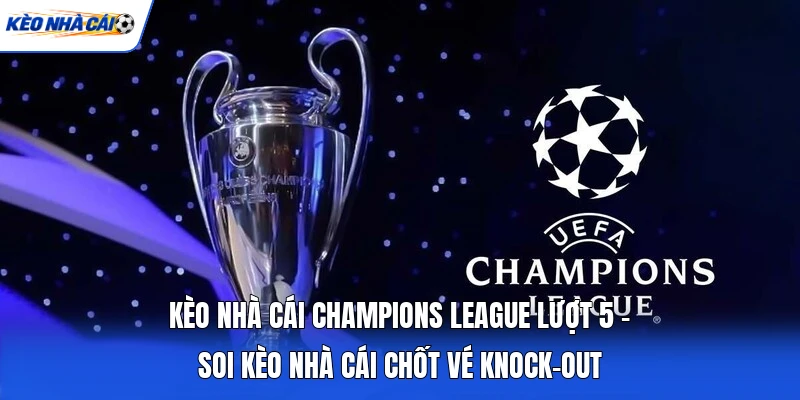 Kèo Nhà Cái Champions League Lượt 5 - Soi Kèo Nhà Cái Chốt Vé Knock-Out 7 Kèo Nhà Cái Champions League Lượt 5 - Soi Kèo Nhà Cái Chốt Vé Knock-Out