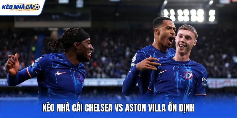 Kèo Nhà Cái Chelsea vs Aston Villa - Bảng Tỷ Lệ Kèo Nhà Cái Ngoại Hạng Anh