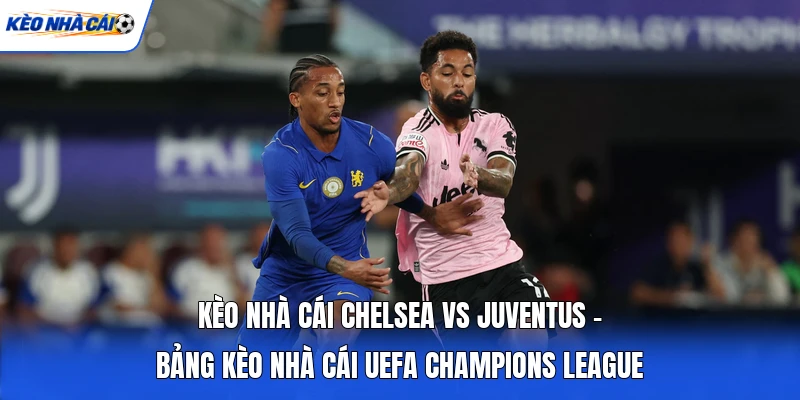 Kèo Nhà Cái Chelsea Vs Juventus - Bảng Kèo Nhà Cái UEFA Champions League 9 Kèo Nhà Cái Chelsea Vs Juventus - Bảng Kèo Nhà Cái UEFA Champions League