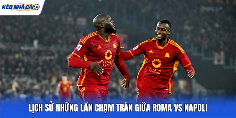 Lịch sử những lần chạm trán giữa Roma vs Napoli