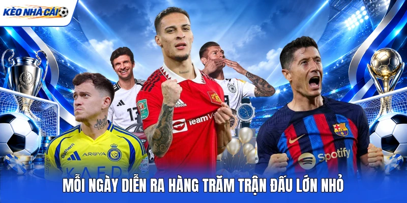 Mỗi ngày diễn ra hàng trăm trận đấu lớn nhỏ