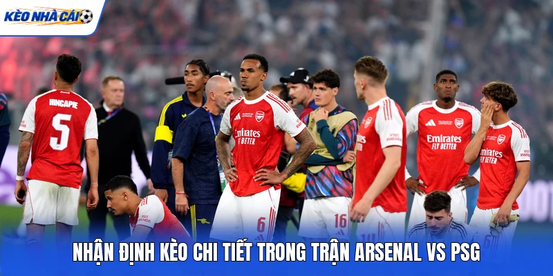 Nhận định kèo chi tiết trong trận Arsenal vs PSG