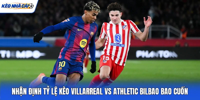 Nhận định tỷ lệ kèo Villarreal vs Athletic Bilbao bao cuốn Nhận định tỷ lệ kèo Villarreal vs Athletic Bilbao bao cuốn