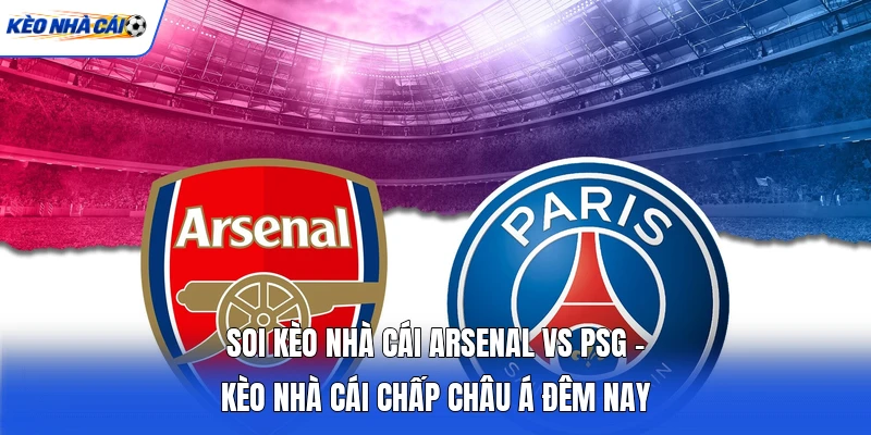 Soi Kèo Nhà Cái Arsenal Vs PSG - Kèo Nhà Cái Chấp Châu Á Đêm Nay 8 Soi Kèo Nhà Cái Arsenal Vs PSG - Kèo Nhà Cái Chấp Châu Á Đêm Nay