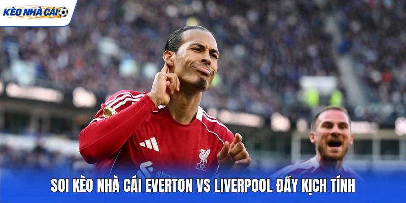 Soi kèo nhà cái Everton vs Liverpool đầy kịch tính