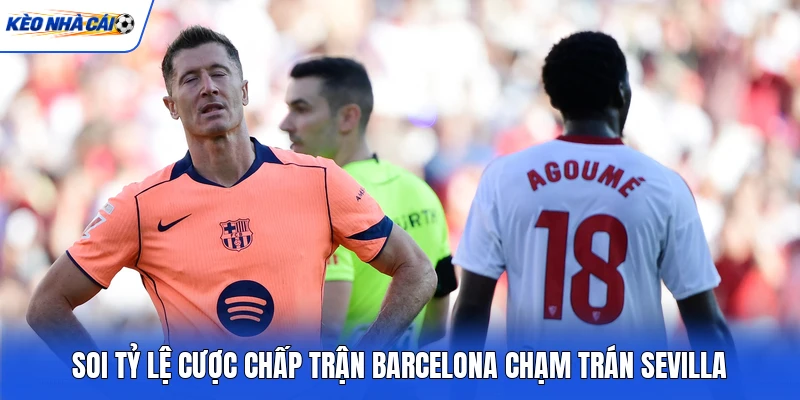 Soi tỷ lệ cược chấp trận Barcelona chạm trán Sevilla