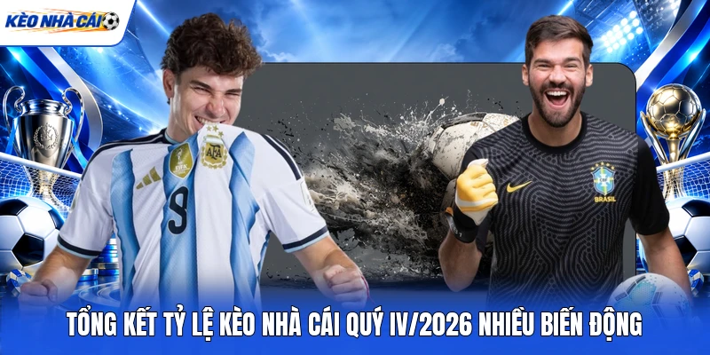 Tổng Kết Tỷ Lệ Kèo Nhà Cái Quý IV/2026 Nhiều Biến Động 5 Tổng Kết Tỷ Lệ Kèo Nhà Cái Quý IV/2026 Nhiều Biến Động