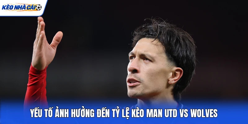 Yếu tố ảnh hưởng đến tỷ lệ kèo Man Utd vs Wolves